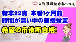 【公務員合格者インタビュー動画Vo.36】新卒22歳　本番１ヶ月前に本番直前対策プランを受講して、第一希望の市役所合格！
